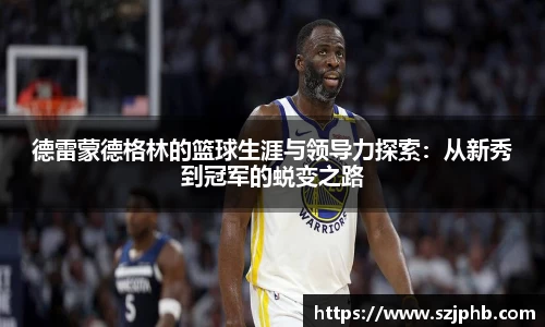 德雷蒙德格林的篮球生涯与领导力探索：从新秀到冠军的蜕变之路