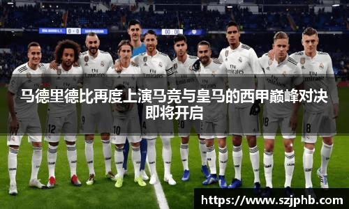 马德里德比再度上演马竞与皇马的西甲巅峰对决即将开启